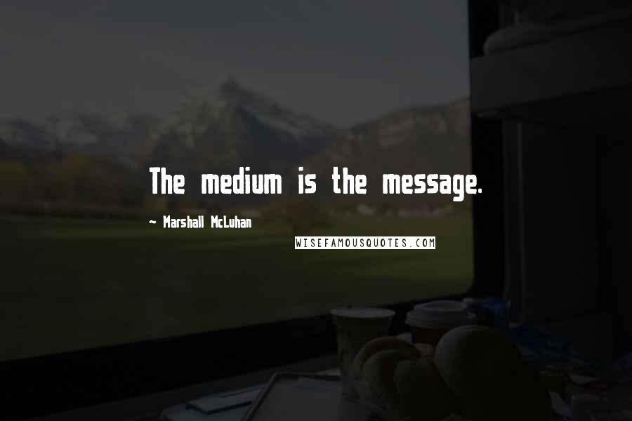 Marshall McLuhan Quotes: The medium is the message.