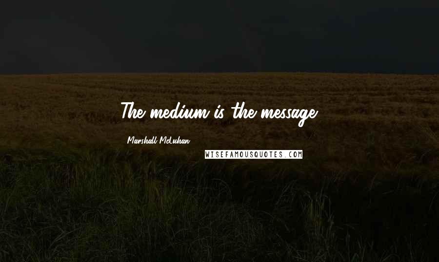 Marshall McLuhan Quotes: The medium is the message.