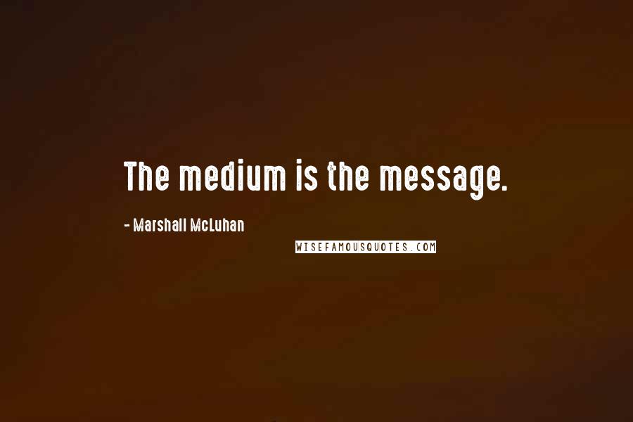 Marshall McLuhan Quotes: The medium is the message.