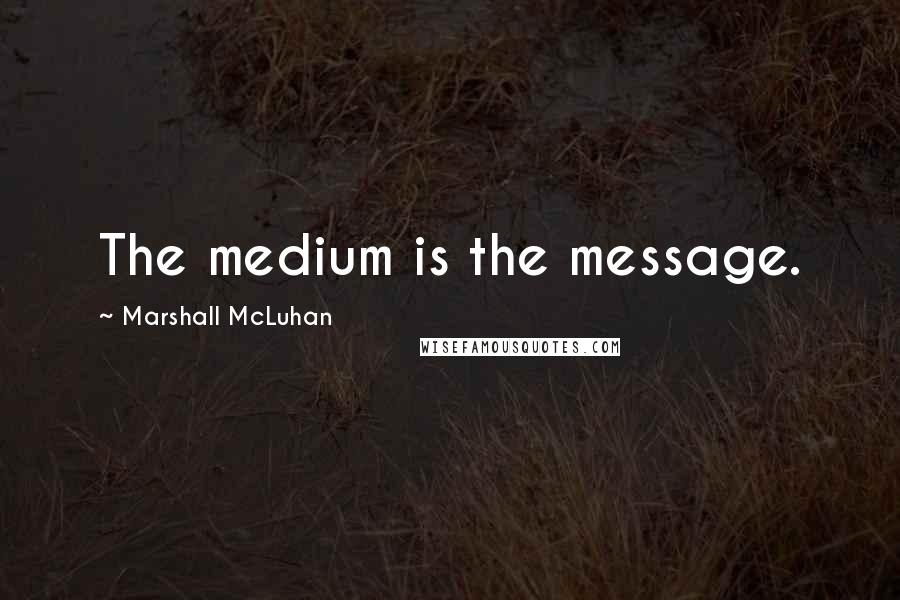 Marshall McLuhan Quotes: The medium is the message.