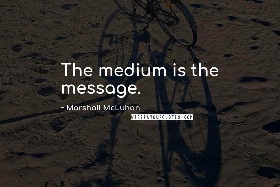 Marshall McLuhan Quotes: The medium is the message.