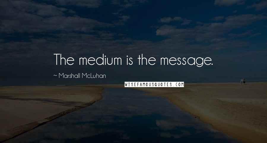 Marshall McLuhan Quotes: The medium is the message.