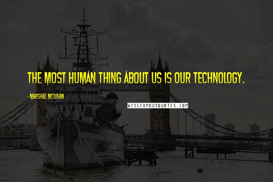 Marshall McLuhan Quotes: The most human thing about us is our technology.