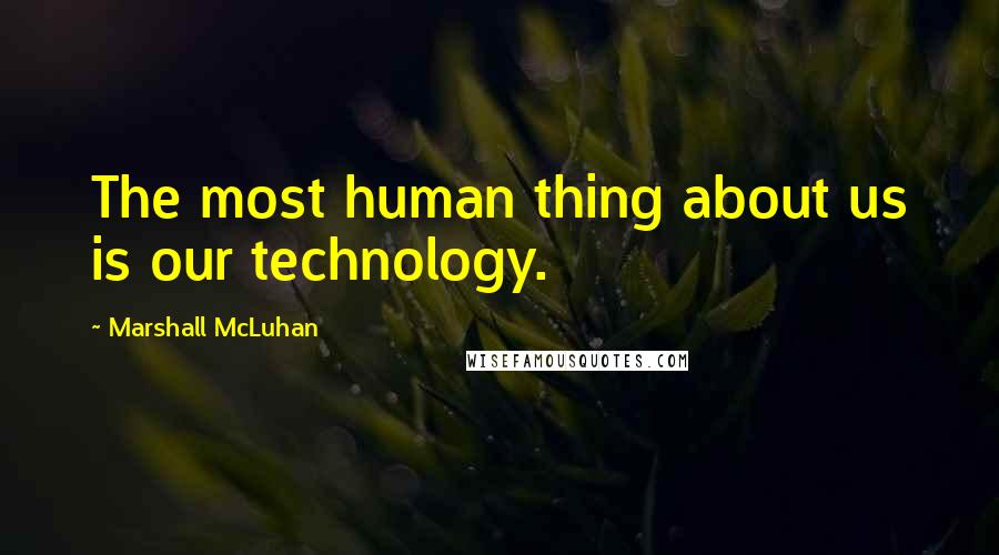 Marshall McLuhan Quotes: The most human thing about us is our technology.