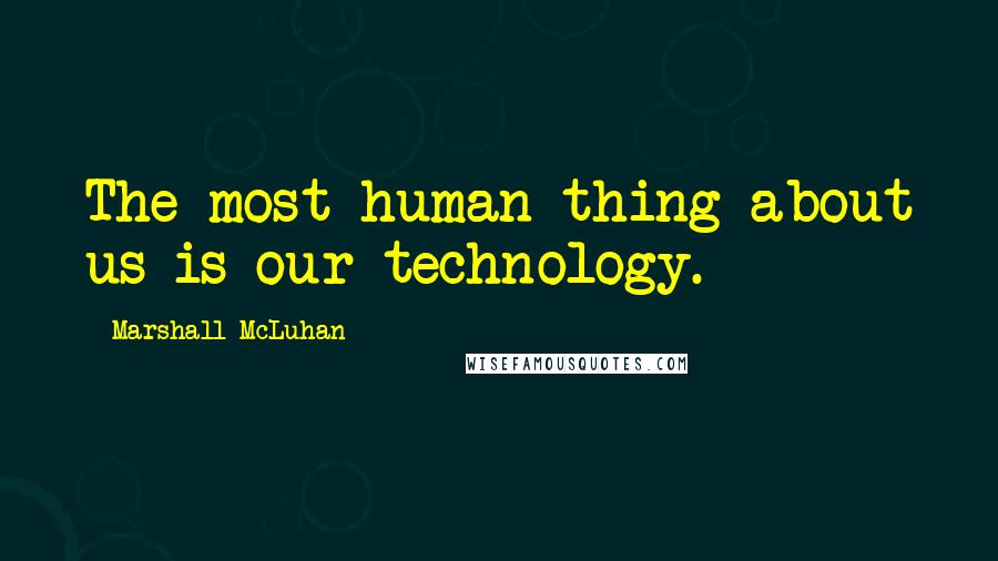 Marshall McLuhan Quotes: The most human thing about us is our technology.