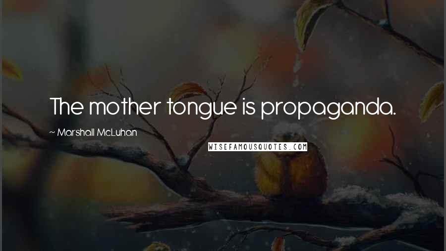 Marshall McLuhan Quotes: The mother tongue is propaganda.