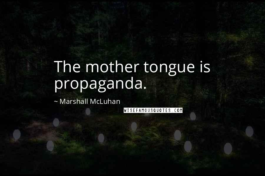 Marshall McLuhan Quotes: The mother tongue is propaganda.