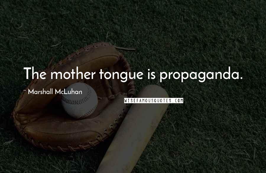 Marshall McLuhan Quotes: The mother tongue is propaganda.
