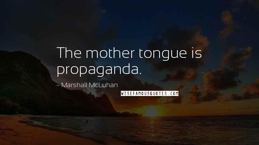 Marshall McLuhan Quotes: The mother tongue is propaganda.