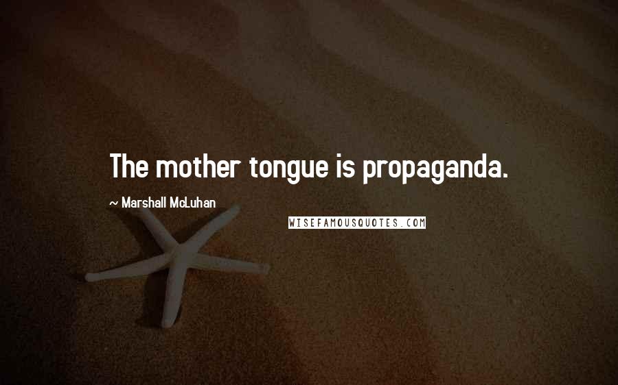 Marshall McLuhan Quotes: The mother tongue is propaganda.