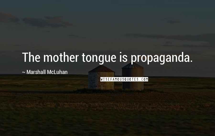 Marshall McLuhan Quotes: The mother tongue is propaganda.