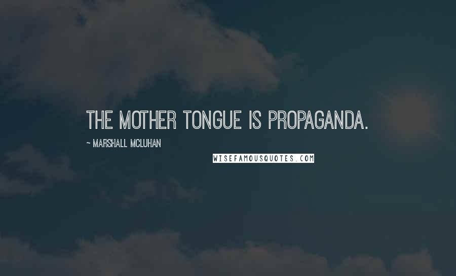 Marshall McLuhan Quotes: The mother tongue is propaganda.