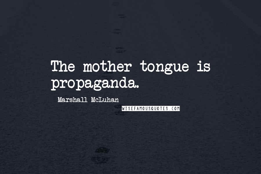 Marshall McLuhan Quotes: The mother tongue is propaganda.