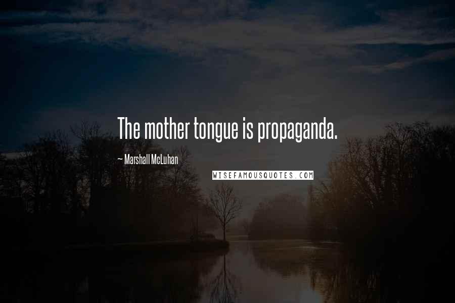 Marshall McLuhan Quotes: The mother tongue is propaganda.