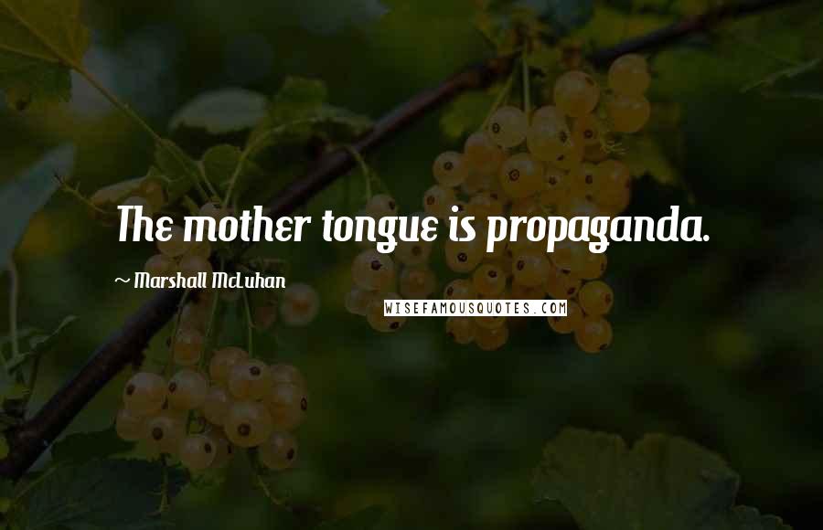 Marshall McLuhan Quotes: The mother tongue is propaganda.