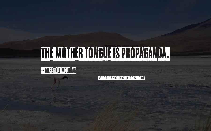 Marshall McLuhan Quotes: The mother tongue is propaganda.