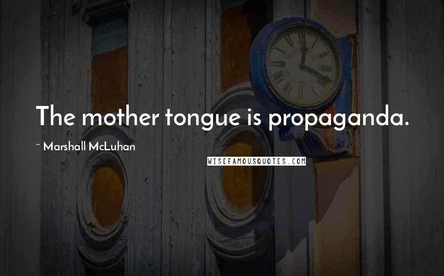 Marshall McLuhan Quotes: The mother tongue is propaganda.