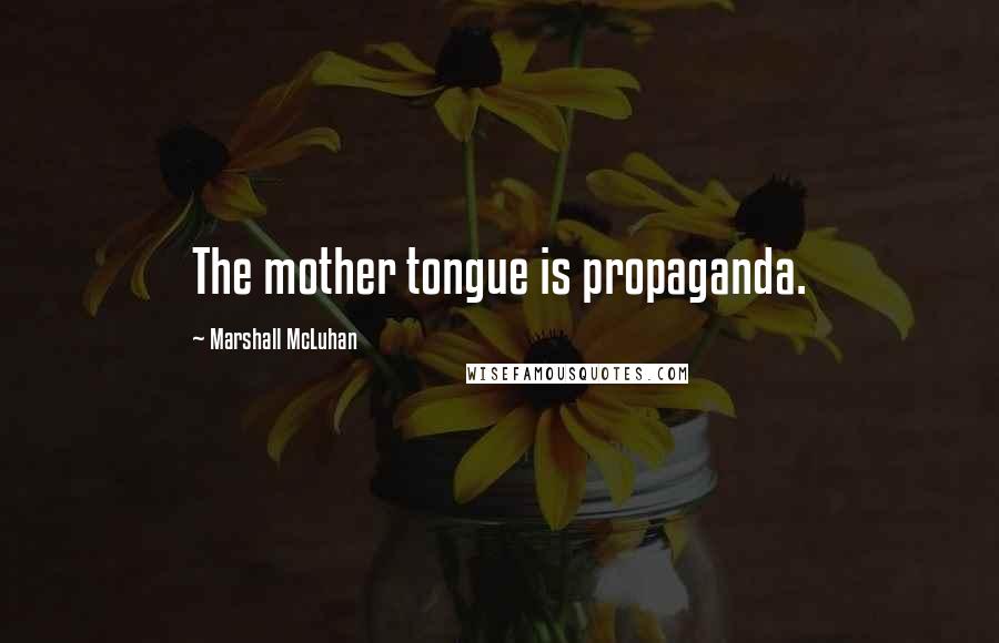 Marshall McLuhan Quotes: The mother tongue is propaganda.