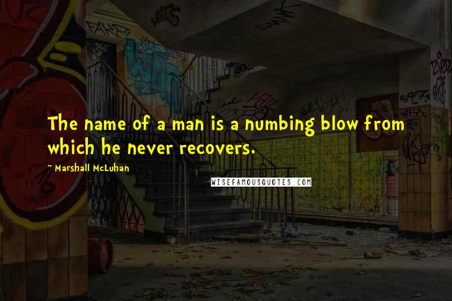 Marshall McLuhan Quotes: The name of a man is a numbing blow from which he never recovers.