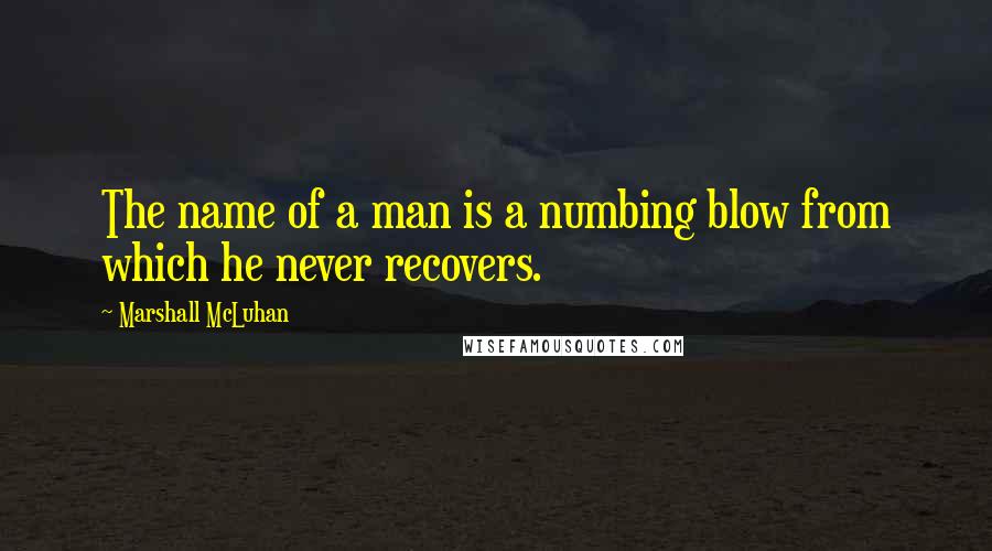 Marshall McLuhan Quotes: The name of a man is a numbing blow from which he never recovers.