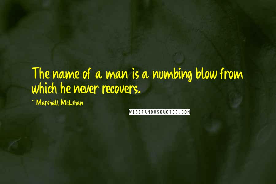 Marshall McLuhan Quotes: The name of a man is a numbing blow from which he never recovers.