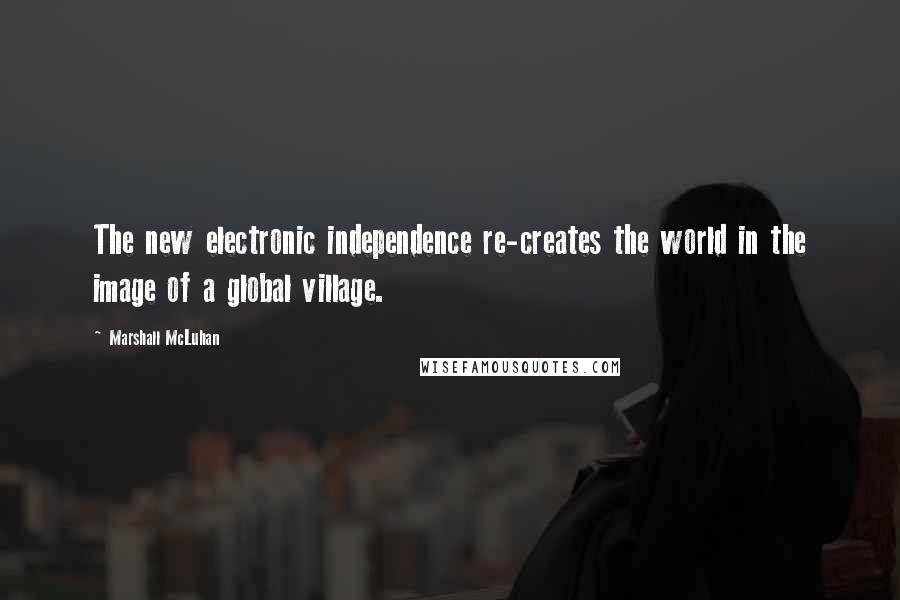 Marshall McLuhan Quotes: The new electronic independence re-creates the world in the image of a global village.