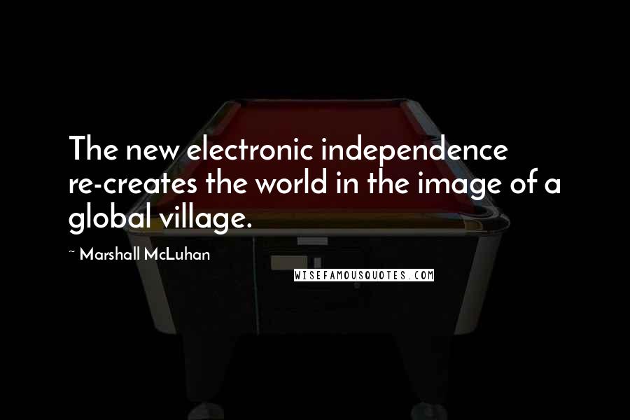 Marshall McLuhan Quotes: The new electronic independence re-creates the world in the image of a global village.