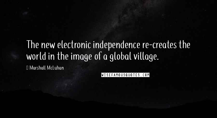 Marshall McLuhan Quotes: The new electronic independence re-creates the world in the image of a global village.