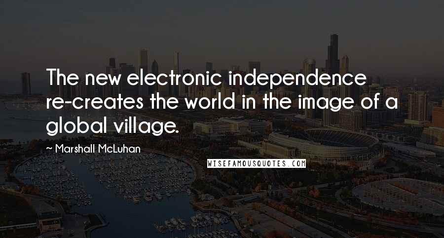 Marshall McLuhan Quotes: The new electronic independence re-creates the world in the image of a global village.