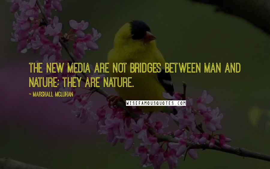 Marshall McLuhan Quotes: The new media are not bridges between man and nature; they are nature.