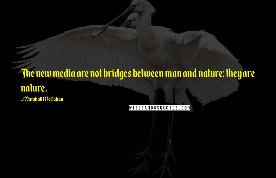 Marshall McLuhan Quotes: The new media are not bridges between man and nature; they are nature.