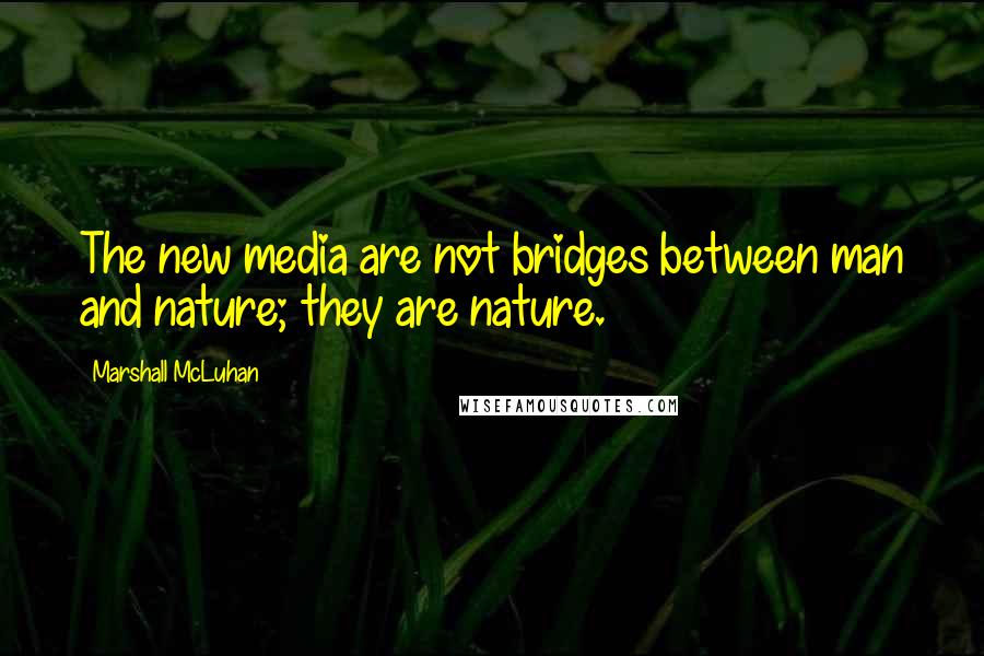 Marshall McLuhan Quotes: The new media are not bridges between man and nature; they are nature.