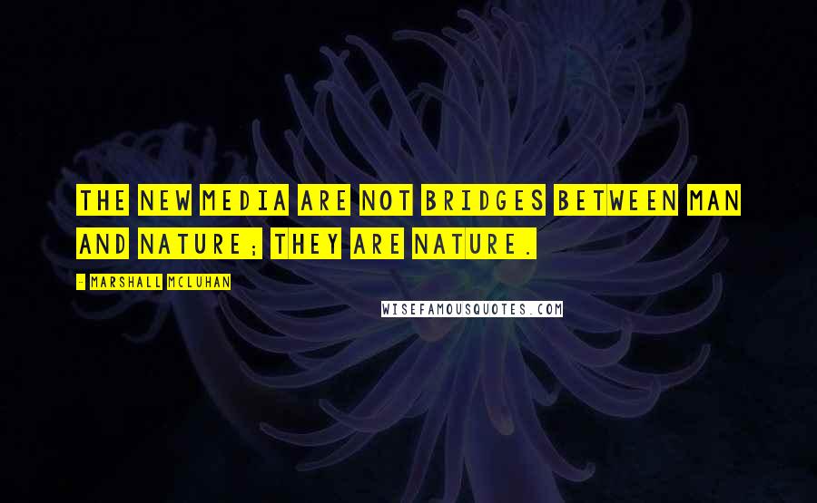 Marshall McLuhan Quotes: The new media are not bridges between man and nature; they are nature.