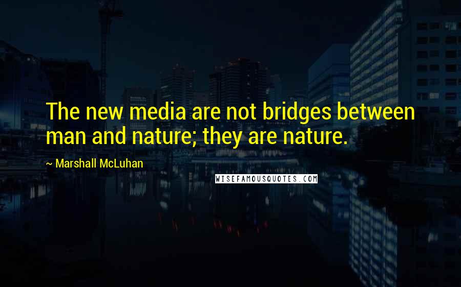 Marshall McLuhan Quotes: The new media are not bridges between man and nature; they are nature.
