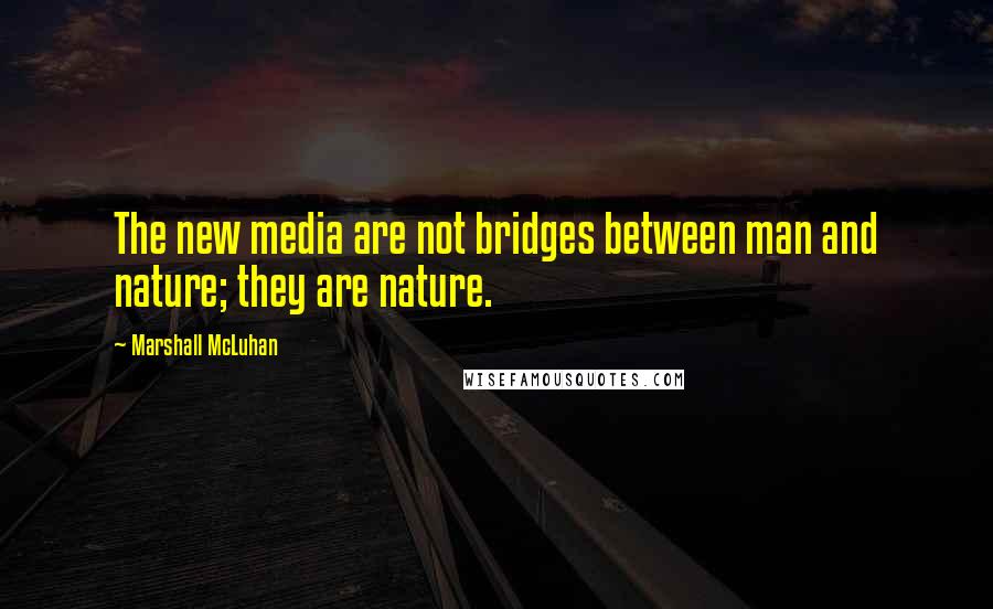 Marshall McLuhan Quotes: The new media are not bridges between man and nature; they are nature.