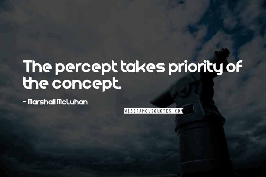 Marshall McLuhan Quotes: The percept takes priority of the concept.