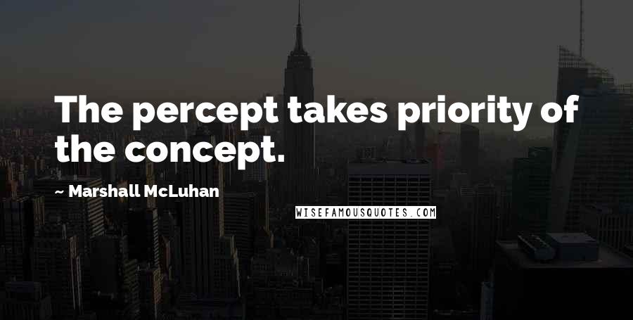 Marshall McLuhan Quotes: The percept takes priority of the concept.