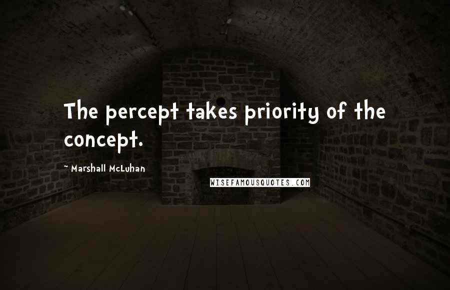 Marshall McLuhan Quotes: The percept takes priority of the concept.