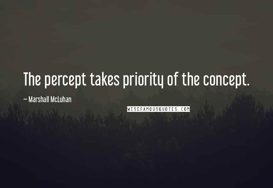 Marshall McLuhan Quotes: The percept takes priority of the concept.