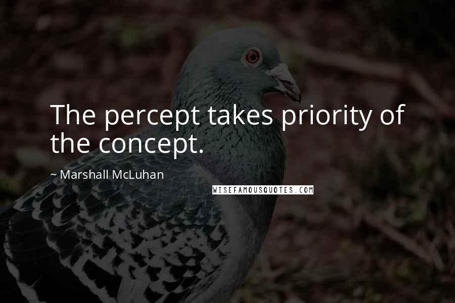 Marshall McLuhan Quotes: The percept takes priority of the concept.