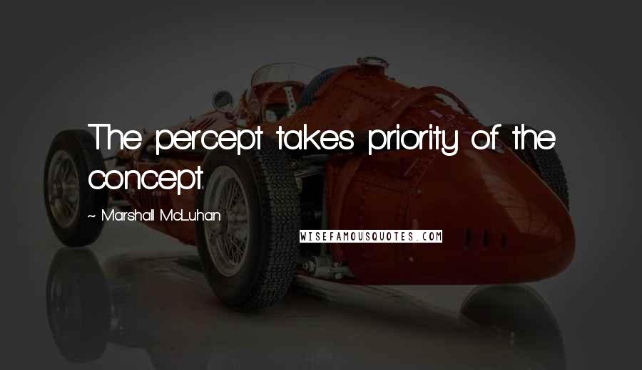 Marshall McLuhan Quotes: The percept takes priority of the concept.