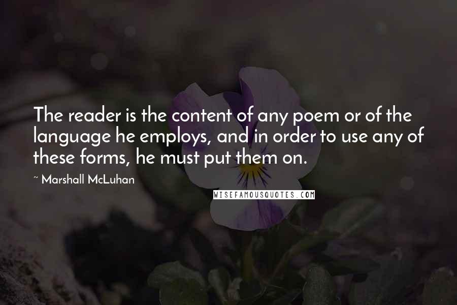 Marshall McLuhan Quotes: The reader is the content of any poem or of the language he employs, and in order to use any of these forms, he must put them on.