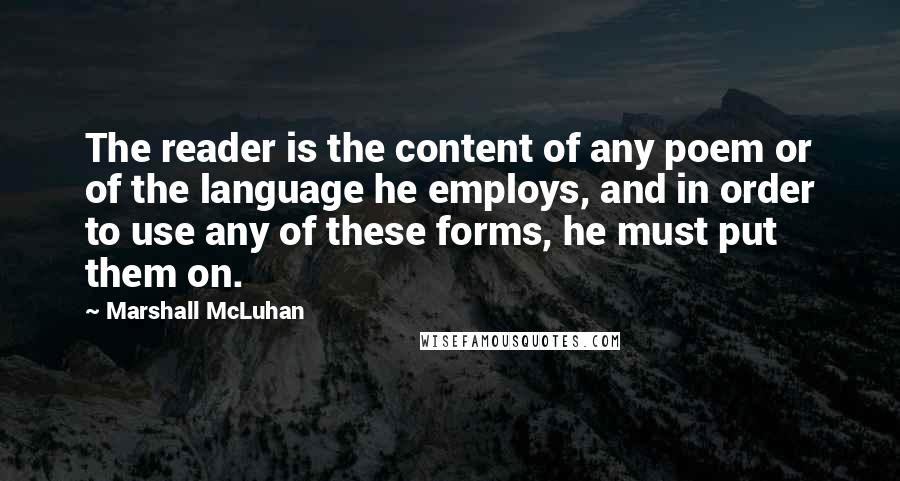 Marshall McLuhan Quotes: The reader is the content of any poem or of the language he employs, and in order to use any of these forms, he must put them on.