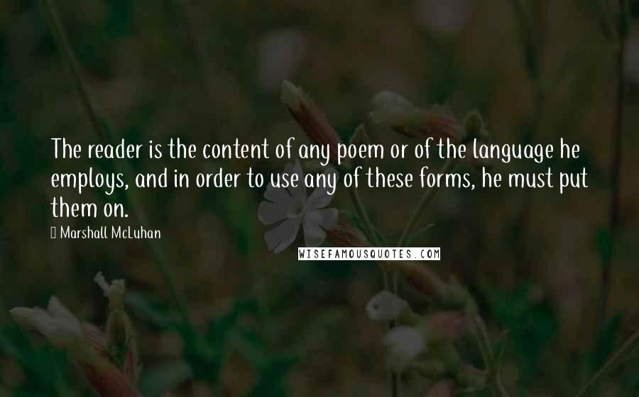 Marshall McLuhan Quotes: The reader is the content of any poem or of the language he employs, and in order to use any of these forms, he must put them on.