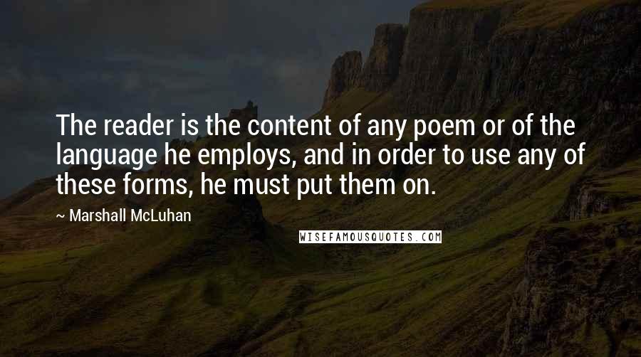 Marshall McLuhan Quotes: The reader is the content of any poem or of the language he employs, and in order to use any of these forms, he must put them on.