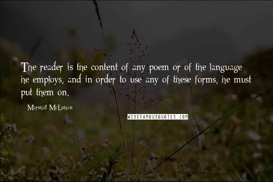 Marshall McLuhan Quotes: The reader is the content of any poem or of the language he employs, and in order to use any of these forms, he must put them on.