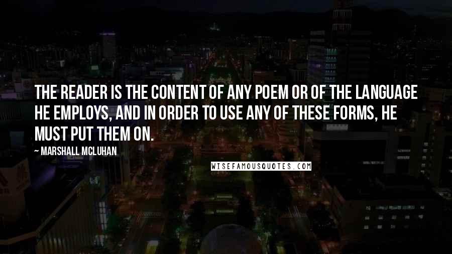 Marshall McLuhan Quotes: The reader is the content of any poem or of the language he employs, and in order to use any of these forms, he must put them on.