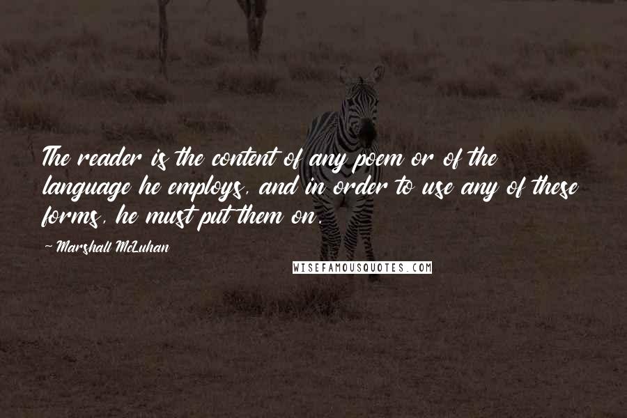 Marshall McLuhan Quotes: The reader is the content of any poem or of the language he employs, and in order to use any of these forms, he must put them on.