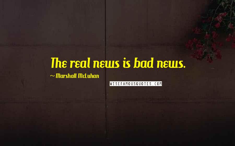 Marshall McLuhan Quotes: The real news is bad news.