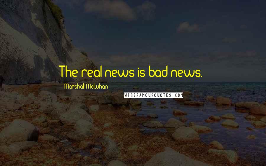 Marshall McLuhan Quotes: The real news is bad news.